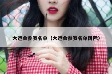 大运会参赛名单（大运会参赛名单国际）