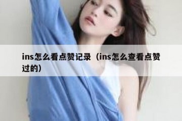 ins怎么看点赞记录（ins怎么查看点赞过的）