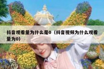 抖音观看量为什么是0（抖音视频为什么观看量为0）