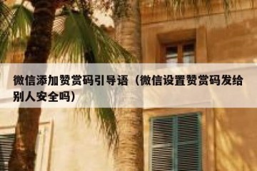 微信添加赞赏码引导语（微信设置赞赏码发给别人安全吗）