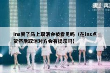 ins赞了马上取消会被看见吗（在ins点赞然后取消对方会有提示吗）