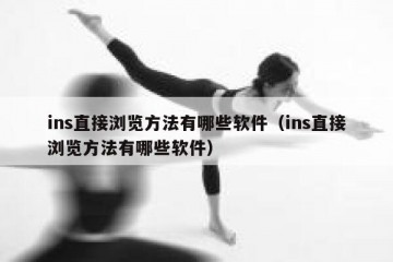 ins直接浏览方法有哪些软件（ins直接浏览方法有哪些软件）