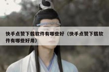 快手点赞下载软件有哪些好（快手点赞下载软件有哪些好用）