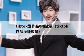 tiktok发作品0播放量（tiktok作品没播放量）