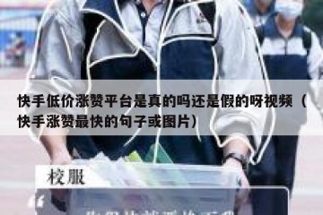 快手低价涨赞平台是真的吗还是假的呀视频（快手涨赞最快的句子或图片）