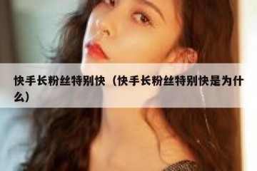 快手长粉丝特别快（快手长粉丝特别快是为什么）