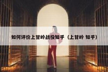 如何评价上甘岭战役知乎（上甘岭 知乎）