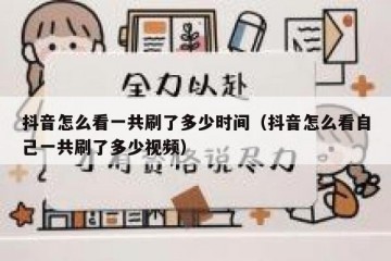 抖音怎么看一共刷了多少时间（抖音怎么看自己一共刷了多少视频）