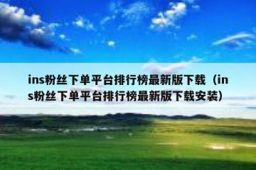 ins粉丝下单平台排行榜最新版下载（ins粉丝下单平台排行榜最新版下载安装）