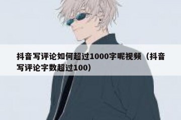 抖音写评论如何超过1000字呢视频（抖音写评论字数超过100）
