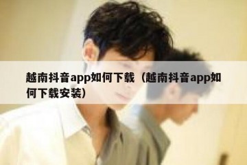 越南抖音app如何下载（越南抖音app如何下载安装）