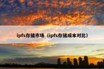 ipfs存储市场（ipfs存储成本对比）