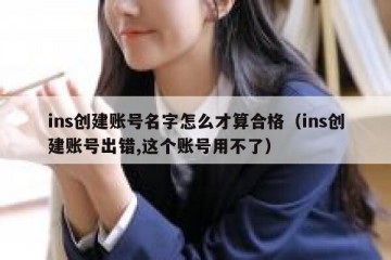 ins创建账号名字怎么才算合格（ins创建账号出错,这个账号用不了）