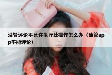 油管评论不允许执行此操作怎么办（油管app不能评论）