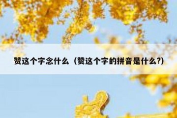 赞这个字念什么（赞这个字的拼音是什么?）