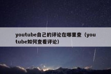youtube自己的评论在哪里查（youtube如何查看评论）