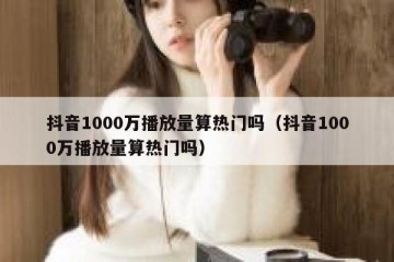 抖音1000万播放量算热门吗（抖音1000万播放量算热门吗）
