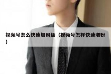 视频号怎么快速加粉丝（视频号怎样快速增粉）