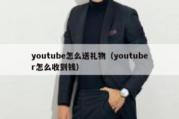 youtube怎么送礼物（youtuber怎么收到钱）