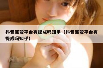 抖音涨赞平台有提成吗知乎（抖音涨赞平台有提成吗知乎）