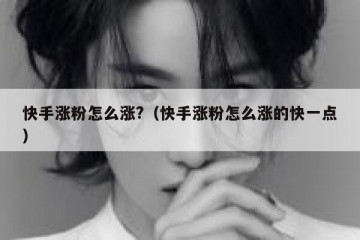 快手涨粉怎么涨?（快手涨粉怎么涨的快一点）