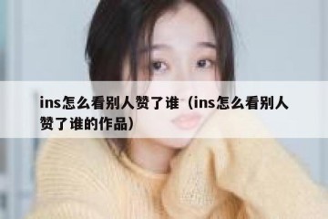 ins怎么看别人赞了谁（ins怎么看别人赞了谁的作品）
