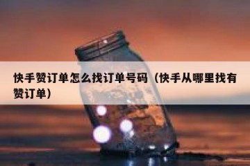 快手赞订单怎么找订单号码（快手从哪里找有赞订单）
