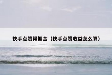 快手点赞得佣金（快手点赞收益怎么算）