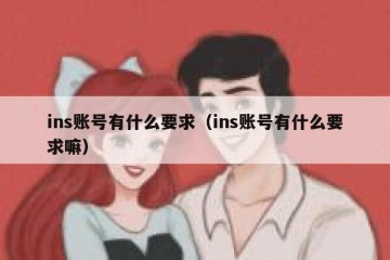 ins账号有什么要求（ins账号有什么要求嘛）