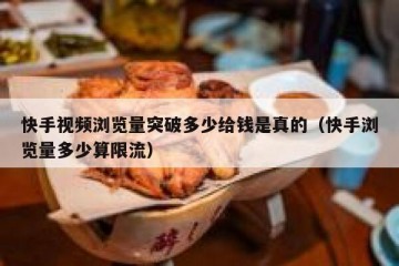 快手视频浏览量突破多少给钱是真的（快手浏览量多少算限流）