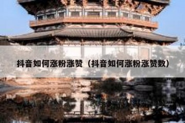 抖音如何涨粉涨赞（抖音如何涨粉涨赞数）
