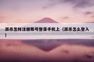 派币怎样注册账号登录手机上（派币怎么登入）