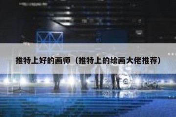 推特上好的画师（推特上的绘画大佬推荐）