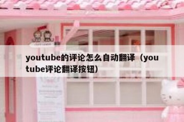 youtube的评论怎么自动翻译（youtube评论翻译按钮）