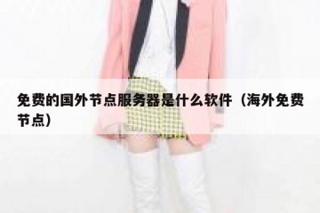 免费的国外节点服务器是什么软件（海外免费节点）