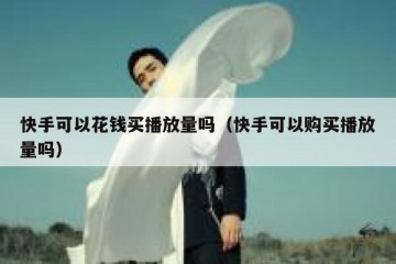 快手可以花钱买播放量吗（快手可以购买播放量吗）