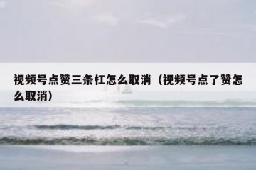 视频号点赞三条杠怎么取消（视频号点了赞怎么取消）