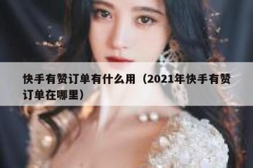 快手有赞订单有什么用（2021年快手有赞订单在哪里）