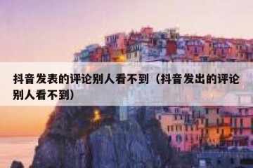 抖音发表的评论别人看不到（抖音发出的评论别人看不到）