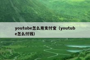 youtube怎么用支付宝（youtube怎么付钱）