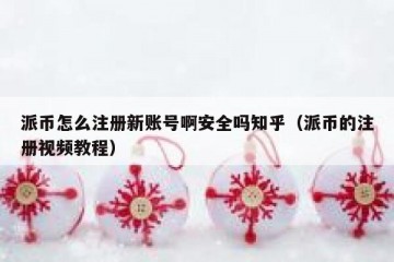 派币怎么注册新账号啊安全吗知乎（派币的注册视频教程）