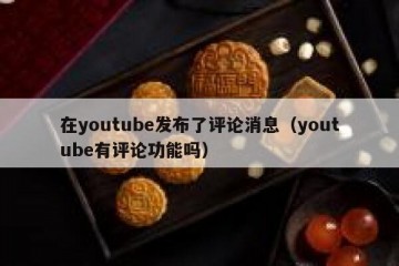 在youtube发布了评论消息（youtube有评论功能吗）