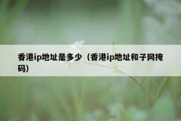 香港ip地址是多少（香港ip地址和子网掩码）