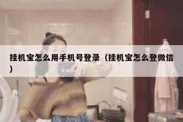 挂机宝怎么用手机号登录（挂机宝怎么登微信）