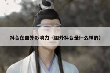抖音在国外影响力（国外抖音是什么样的）