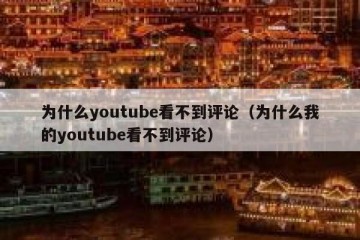 为什么youtube看不到评论（为什么我的youtube看不到评论）