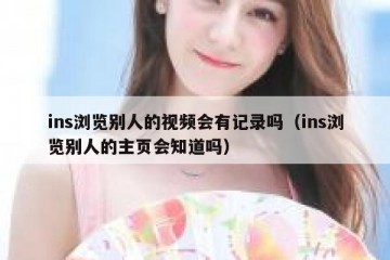 ins浏览别人的视频会有记录吗（ins浏览别人的主页会知道吗）
