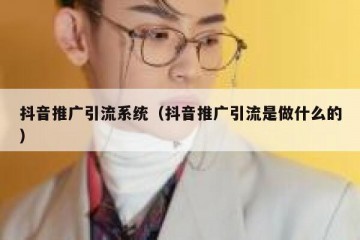 抖音推广引流系统（抖音推广引流是做什么的）