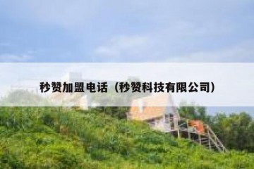 秒赞加盟电话（秒赞科技有限公司）