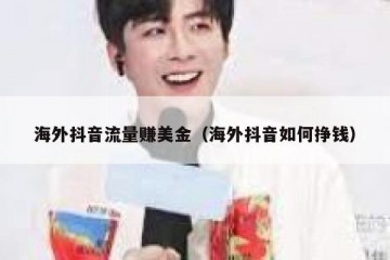 海外抖音流量赚美金（海外抖音如何挣钱）